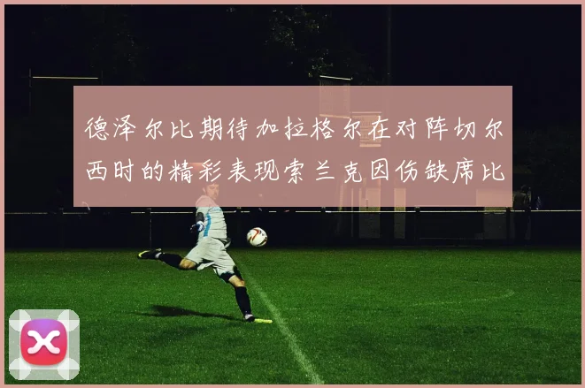 德泽尔比期待加拉格尔在对阵切尔西时的精彩表现索兰克因伤缺席比赛