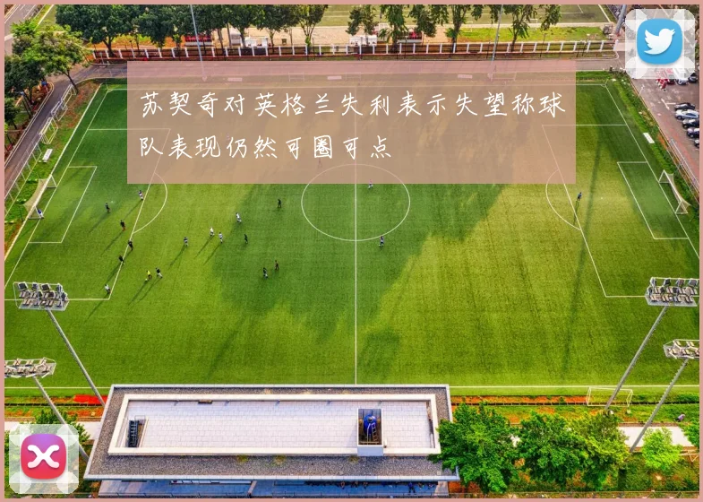苏契奇对英格兰失利表示失望称球队表现仍然可圈可点