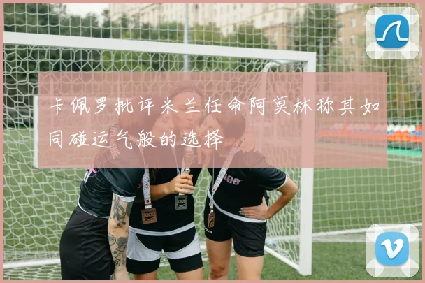 卡佩罗批评米兰任命阿莫林称其如同碰运气般的选择
