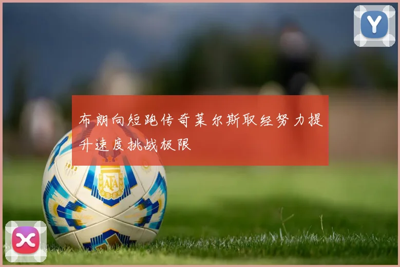 布朗向短跑传奇莱尔斯取经努力提升速度挑战极限