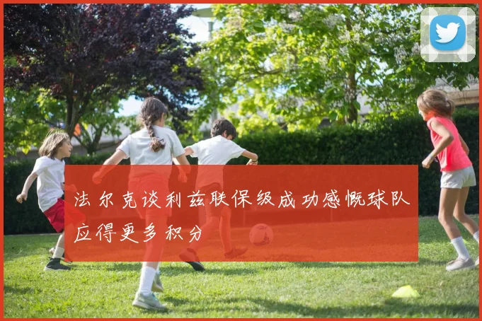 法尔克谈利兹联保级成功感慨球队应得更多积分