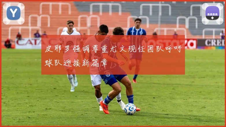 皮耶罗强调尊重尤文现任团队呼吁球队迎接新篇章