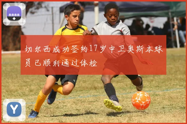 切尔西成功签约17岁中卫奥斯本球员已顺利通过体检