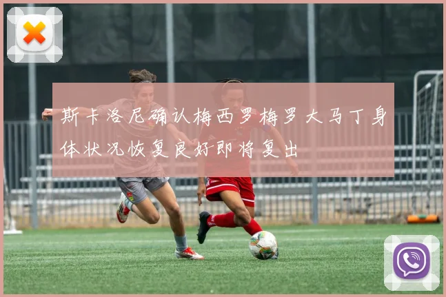 斯卡洛尼确认梅西罗梅罗大马丁身体状况恢复良好即将复出