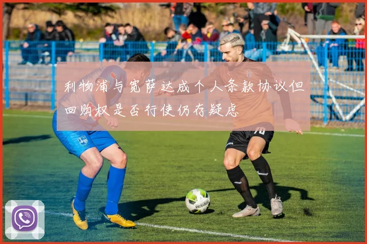 利物浦与宽萨达成个人条款协议但回购权是否行使仍存疑虑